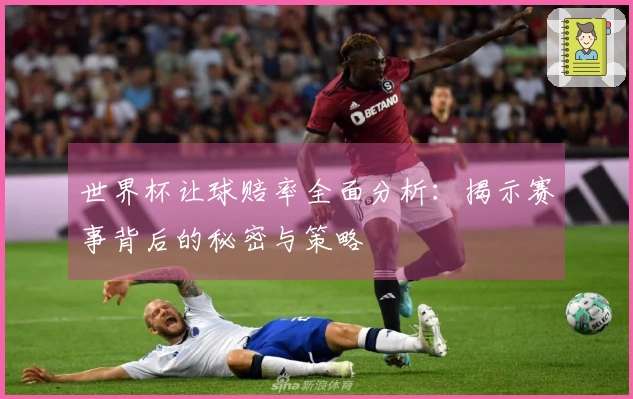 世界杯让球赔率全面分析：揭示赛事背后的秘密与策略