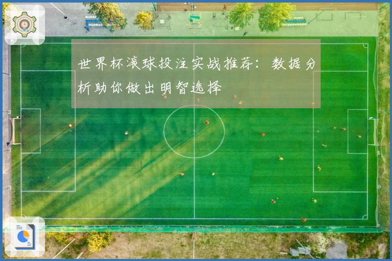 世界杯滚球投注实战推荐：数据分析助你做出明智选择