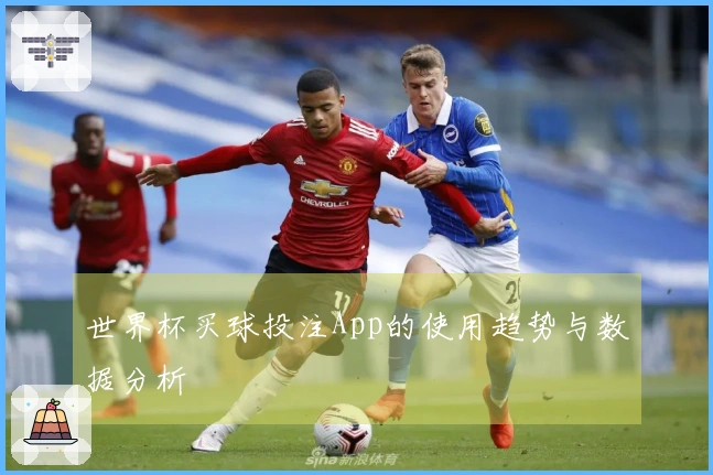 世界杯买球投注App的使用趋势与数据分析