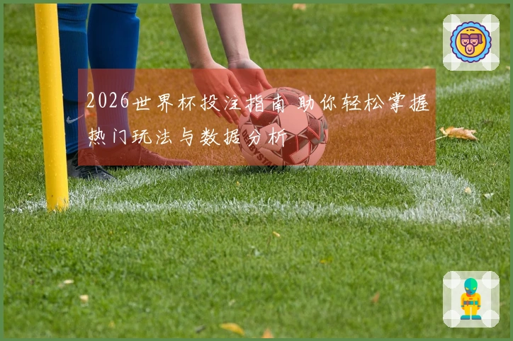 2026世界杯投注指南 助你轻松掌握热门玩法与数据分析
