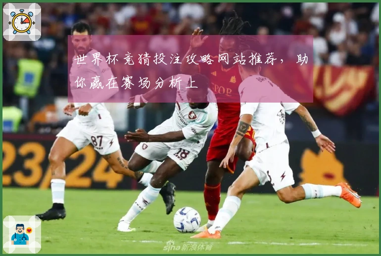 世界杯竞猜投注攻略网站推荐，助你赢在赛场分析上