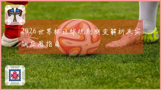 2026世界杯让球规则渐变解析及实战应用指南