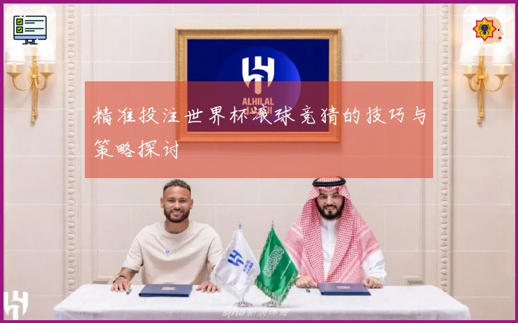 精准投注世界杯滚球竞猜的技巧与策略探讨