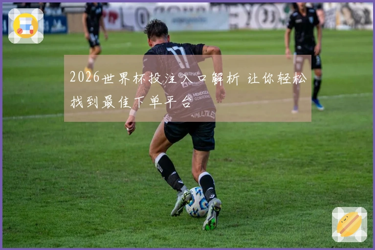 2026世界杯投注入口解析 让你轻松找到最佳下单平台