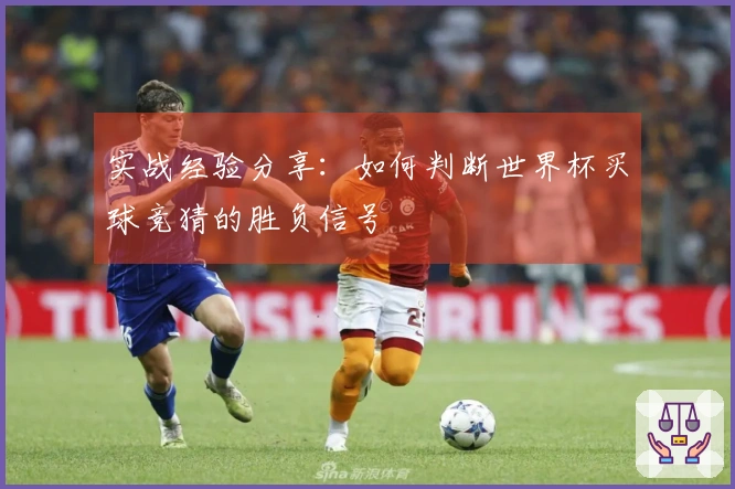实战经验分享：如何判断世界杯买球竞猜的胜负信号