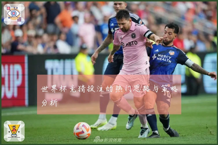 世界杯竞猜投注的热门思路与策略分析
