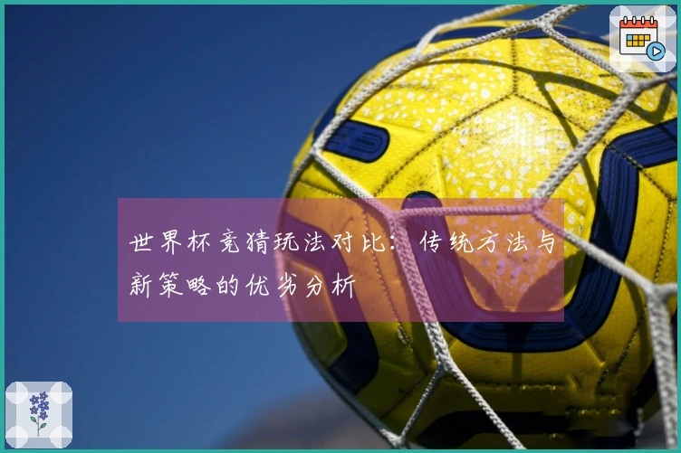 世界杯竞猜玩法对比:传统方法与新策略的优劣分析
