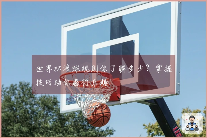 世界杯滚球规则你了解多少？掌握技巧助你赢得乐趣