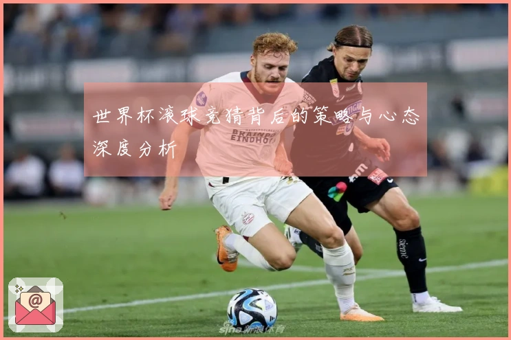 世界杯滚球竞猜背后的策略与心态深度分析