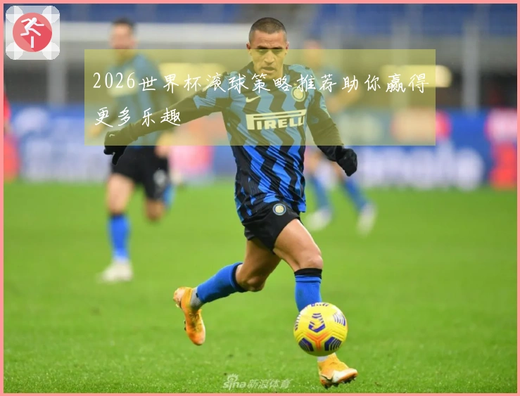 2026世界杯滚球策略推荐助你赢得更多乐趣