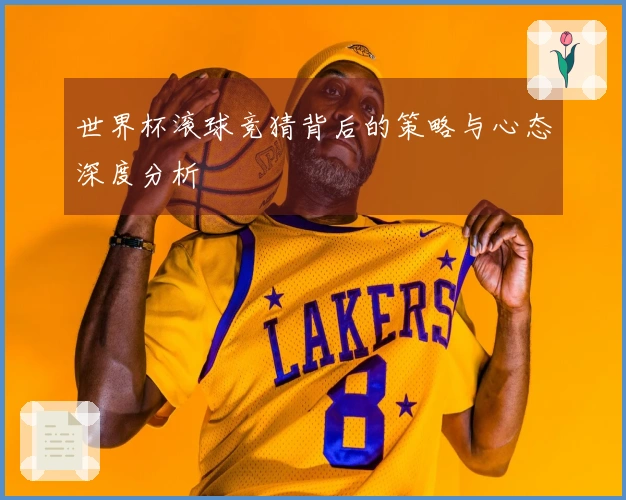 世界杯滚球竞猜背后的策略与心态深度分析