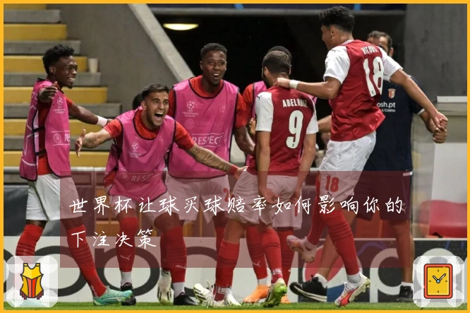 世界杯让球买球赔率如何影响你的下注决策