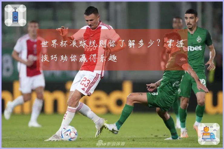 世界杯滚球规则你了解多少？掌握技巧助你赢得乐趣