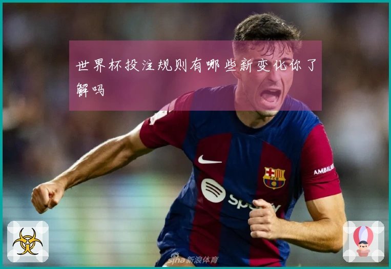 世界杯投注规则有哪些新变化你了解吗