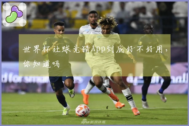 世界杯让球竞猜App到底好不好用，你知道吗