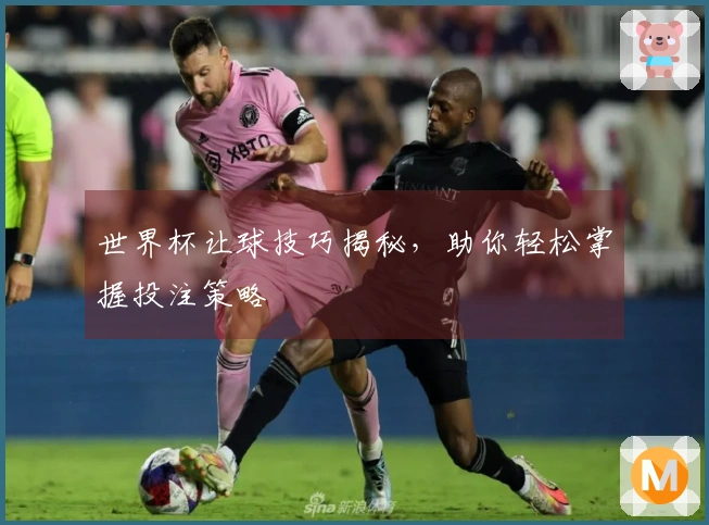 世界杯让球技巧揭秘，助你轻松掌握投注策略