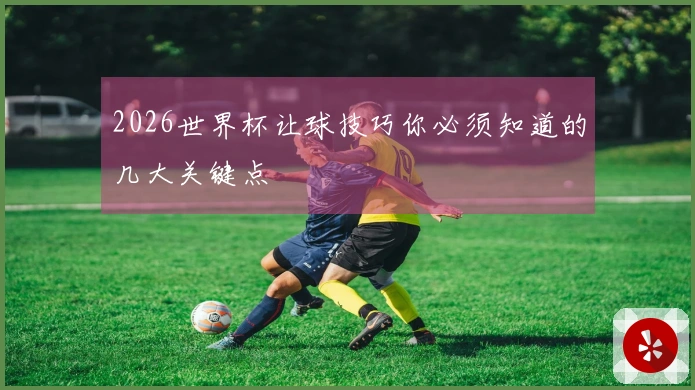 2026世界杯让球技巧你必须知道的几大关键点