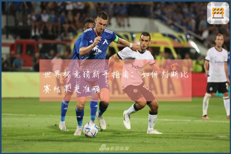 世界杯竞猜新手指南：如何判断比赛结果更准确