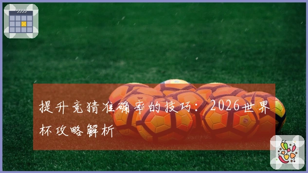 提升竞猜准确率的技巧：2026世界杯攻略解析