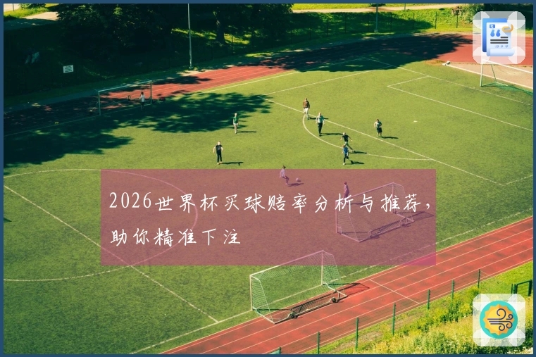 2026世界杯买球赔率分析与推荐，助你精准下注